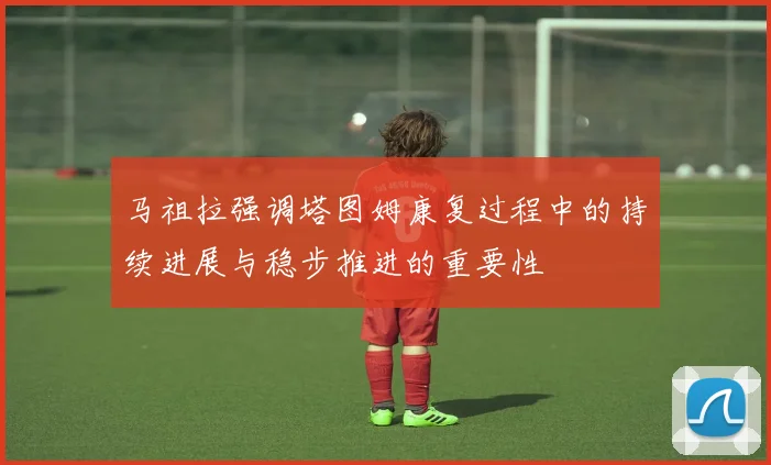 马祖拉强调塔图姆康复过程中的持续进展与稳步推进的重要性