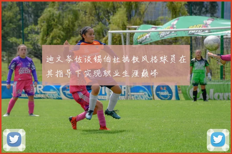 迪文岑佐谈锡伯杜执教风格球员在其指导下实现职业生涯巅峰