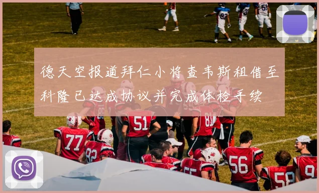 德天空报道拜仁小将查韦斯租借至科隆已达成协议并完成体检手续