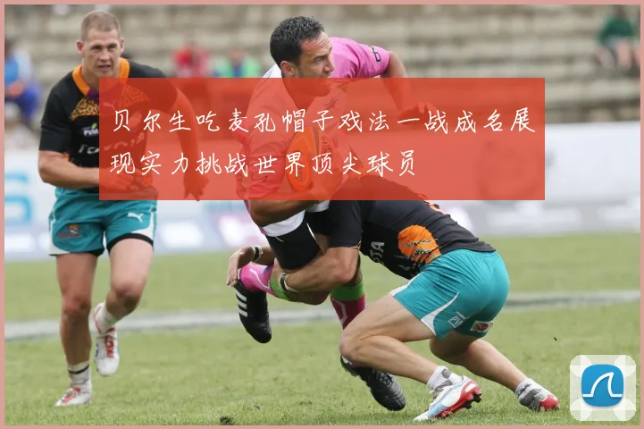 贝尔生吃麦孔帽子戏法一战成名展现实力挑战世界顶尖球员