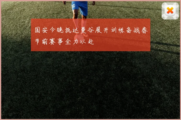 国安今晚抵达曼谷展开训练备战春节前赛事全力以赴