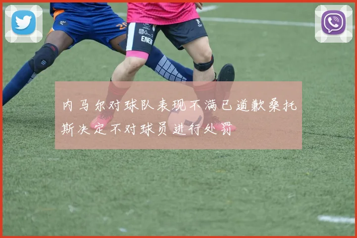 内马尔对球队表现不满已道歉桑托斯决定不对球员进行处罚