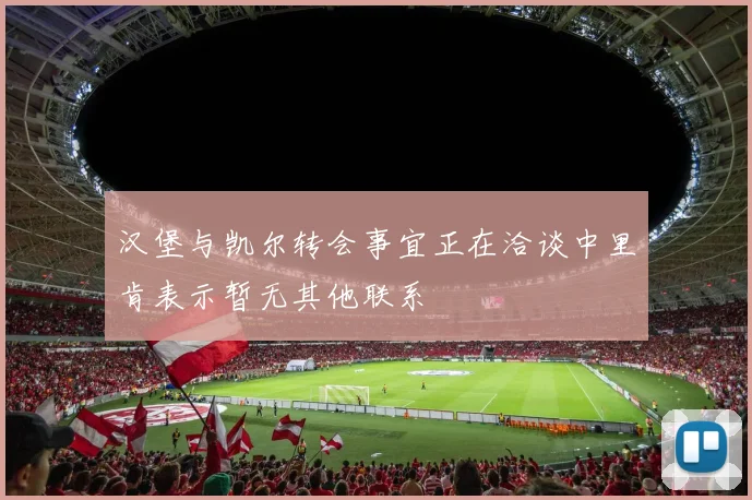 汉堡与凯尔转会事宜正在洽谈中里肯表示暂无其他联系