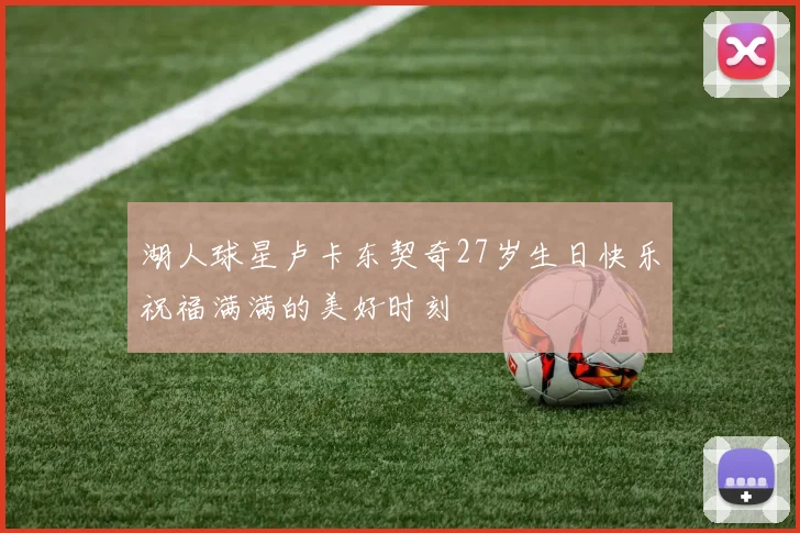 湖人球星卢卡东契奇27岁生日快乐祝福满满的美好时刻