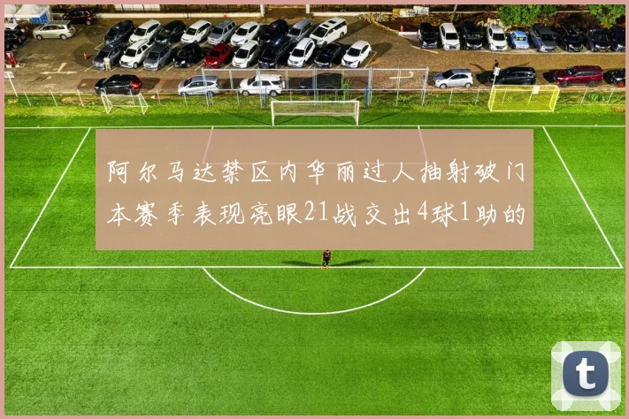阿尔马达禁区内华丽过人抽射破门本赛季表现亮眼21战交出4球1助的佳绩