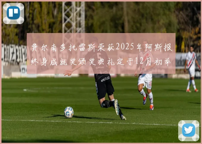 费尔南多托雷斯荣获2025年阿斯报终身成就奖颁奖典礼定于12月初举行