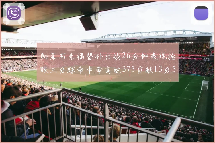 凯莱布乐福替补出战26分钟表现抢眼三分球命中率高达375贡献13分5板4助